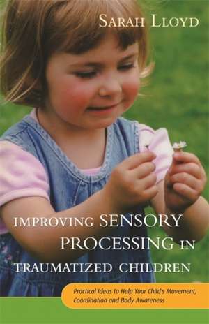 Improving Sensory Processing in Traumatized Children de Sarah Lloyd