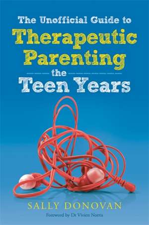 The Unofficial Guide to Therapeutic Parenting - The Teen Years de Sally Donovan