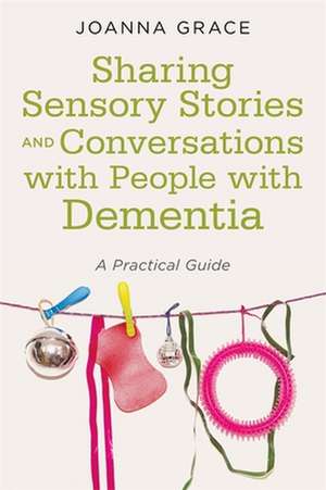 Sharing Sensory Stories and Conversations with People with Dementia de Joanna Grace