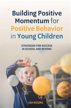 Building Positive Momentum for Positive Behavior in Young Children de Lisa Rogers