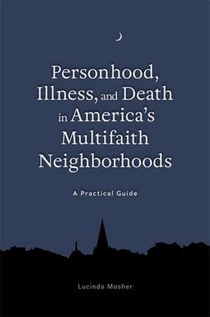 Personhood, Illness, and Death in America's Multifaith Neighborhoods de Lucinda Mosher