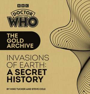 Doctor Who: The Gold Archive: Invasions of Earth: A Secret History de Mike Tucker