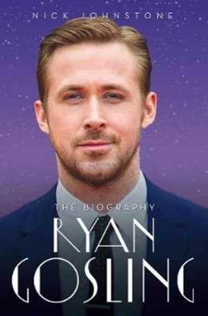 Ryan Gosling - The Biography de Nick Johnstone