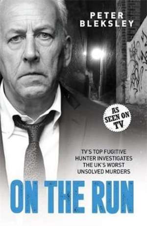 On the Run - TV's Top Fugitive Hunter Investigates the UK's Worst Unsolved Murders de Peter Bleksley