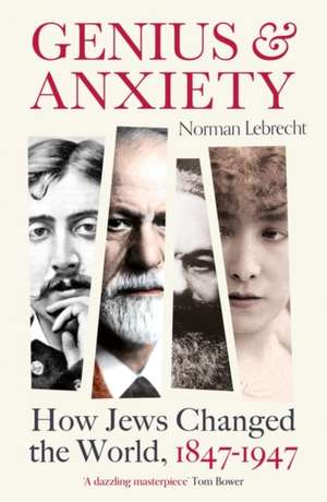 Genius and Anxiety: How Jews Changed the World, 1847–1947 de Norman Lebrecht