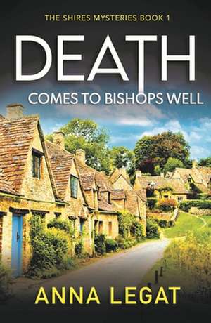 Death Comes to Bishops Well: The Shires Mysteries 1 de Anna Legat