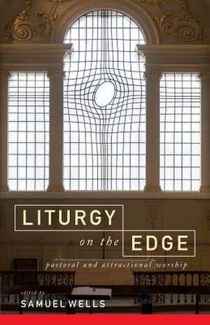 Liturgy on the Edge: Pastoral and Attractional Worship de Samuel Wells