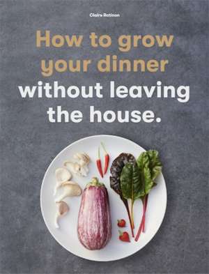 How to Grow Your Dinner de Claire Ratinon