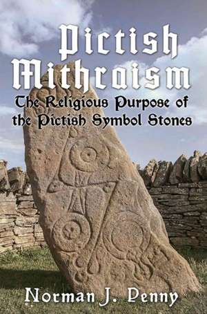 Pictish-Mithraism, the Religious Purpose of the Pictish Symbol Stones de Norman J Penny