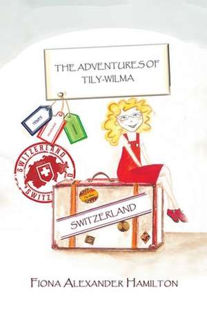 The Adventures of Tily-Wilma - Switzerland de Fiona Alexander Hamilton