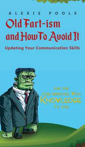 Old Fart-ism and How To Avoid It - Updating Your Communication Skills de Alexis Poole