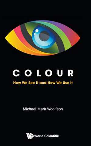 Colour: How We See It and How We Use It de Michael M. Woolfson