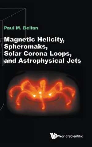 Magnetic Helicity, Spheromaks, Solar Corona Loops & Astrophy de Paul M Bellan