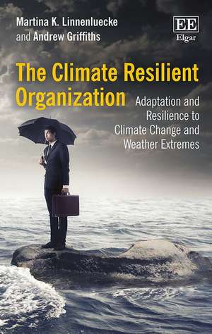 The Climate Resilient Organization – Adaptation and Resilience to Climate Change and Weather Extremes de Martina K. Linnenluecke