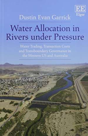 Water Allocation in Rivers under Pressure – Water Trading, Transaction Costs and Transboundary Governance in the Western US and Australia de Dustin Evan Garrick