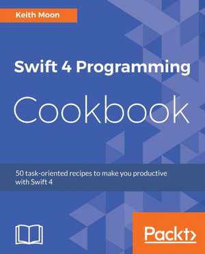 Swift 4 Programming Cookbook de Keith Moon