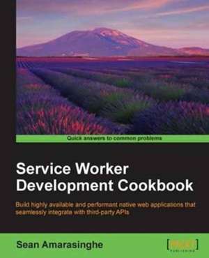 Service Worker Development Cookbook de Sean Amarasinghe