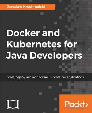 Docker and Kubernetes for Java Developers de Jaros¿aw Krochmalski