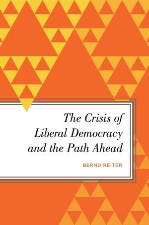 The Crisis of Liberal Democracy and the Path Ahead de Bernd Reiter