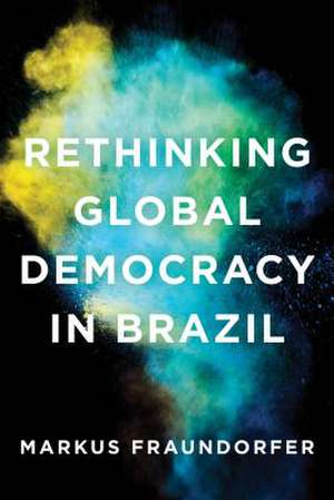 Rethinking Global Democracy in Brazil de Markus Fraundorfer