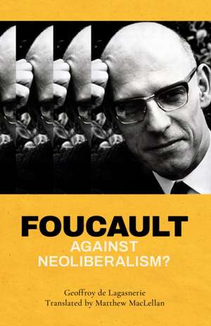 Foucault Against Neoliberalism de Geoffroy de Lagasnerie