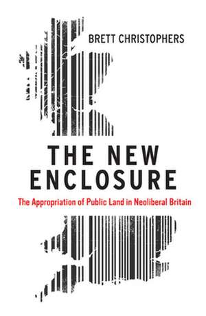 The New Enclosure: The Appropriation of Public Land in Neoliberal Britain de Brett Christophers