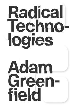 Radical Technologies: The Design of Everyday Life de Adam Greenfield