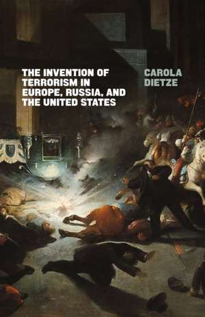 The Invention of Terrorism in Europe, Russia, and the United States de Carola Dietze