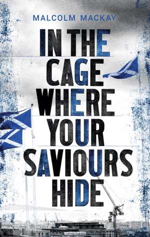 In the Cage Where Your Saviours Hide de Malcolm MacKay