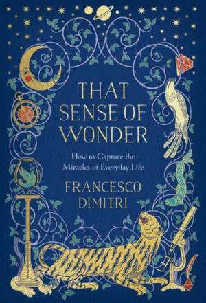 That Sense of Wonder: How to Capture the Miracles of Everyday Life de Francesco Dimitri