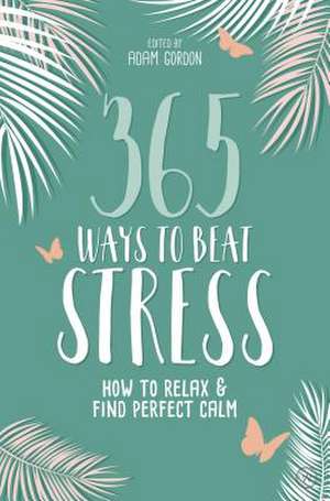 365 Ways to Beat Stress: How to Relax & Find Perfect Calm de Adam Gordon