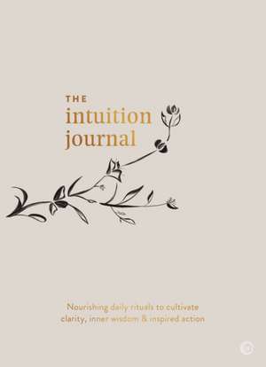 The Intuition Journal: Nourishing Daily Rituals to Cultivate Clarity, Inner Wisdom and Inspired Action de Jo Chun Yan