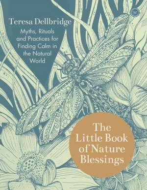 The Little Book of Nature Blessings: How to Find Inner Calm in the Natural World de Teresa Dellbridge