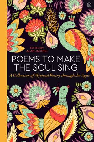 Poems to Make the Soul Sing: A Collection of Mystical Poetry Through the Ages de Alan Jacobs