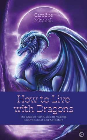 How to Live with Dragons de Caroline Mitchell