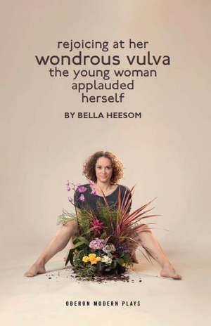 Bella Heesom: Two Plays: My World Has Exploded A Little Bit; Rejoicing At Her Wondrous Vulva The Young Woman Applauded Herself de Bella Heesom