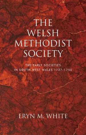 The Welsh Methodist Society: The Early Societies in South-west Wales 1737–1750 de Eryn M. White