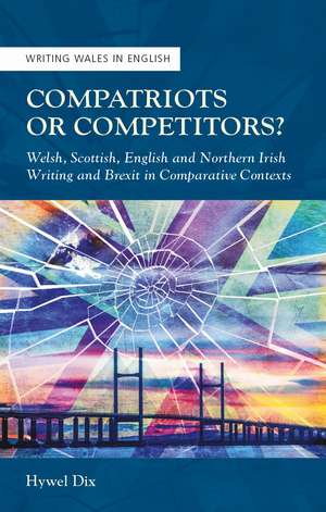 Compatriots or Competitors?: Welsh, Scottish, English and Northern Irish Writing and Brexit in Comparative Contexts de Hywel Dix