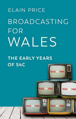 Broadcasting for Wales: The Early Years of S4C de Elain Price