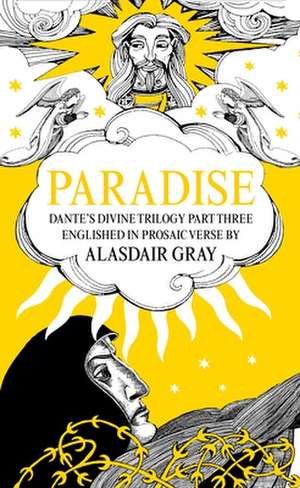 Paradise: Dante's Divine Trilogy Part Three. Englished in Prosaic Verse by Alasdair Gray de Alasdair Gray