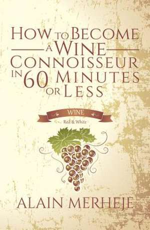 How to Become a Wine Connoisseur in 60 Minutes or Less de Alain Merheje