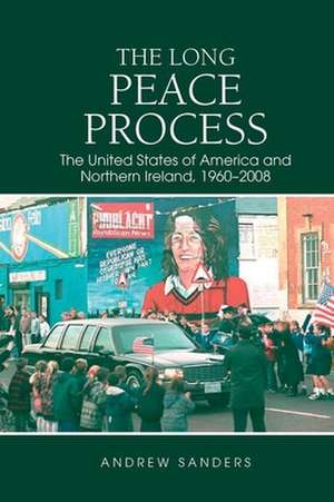 The Long Peace Process – The United States of America and Northern Ireland, 1960–2008 de Andrew Sanders