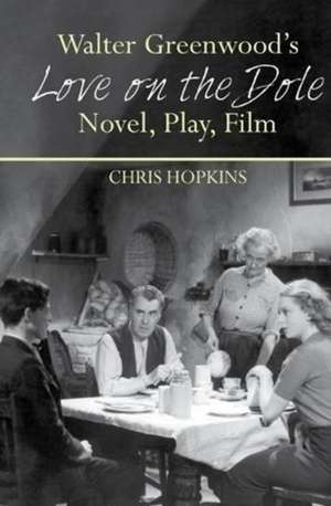 Walter Greenwood′s ′Love on the Dole′ – Novel, Play, Film de Chris Hopkins