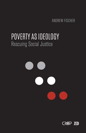 Poverty as Ideology: Rescuing Social Justice from Global Development Agendas de Andrew Fischer