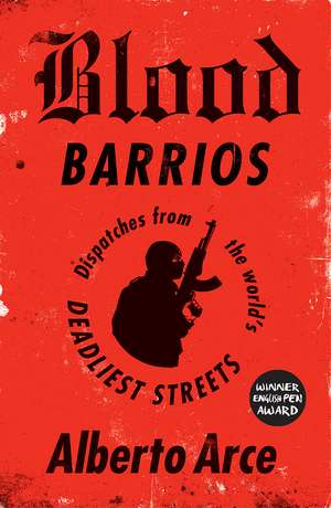 Blood Barrios: Dispatches from the World's Deadliest Streets de Alberto Arce