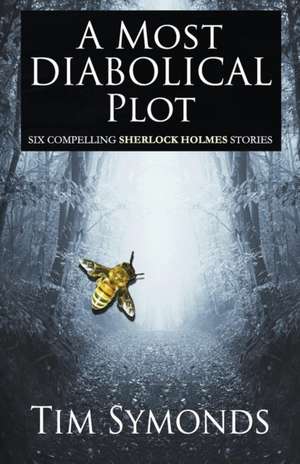 A Most Diabolical Plot - Six Compelling Sherlock Holmes Cases de Tim Symonds