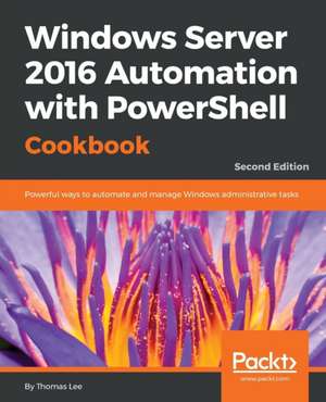 Windows Server 2016 Automation with PowerShell Cookbook - Second Edition de Thomas Lee