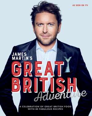 James Martin's Great British Adventure: A celebration of Great British food, with 80 fabulous recipes de James Martin