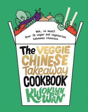 The Veggie Chinese Takeaway Cookbook: Wok, No Meat? Over 70 vegan and vegetarian takeaway classics de Kwoklyn Wan