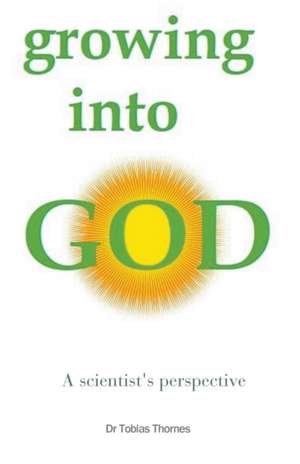 Growing into God de Tobias Jw Thornes